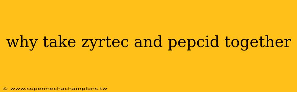 why take zyrtec and pepcid together