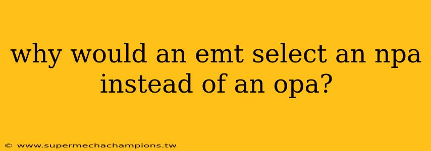 why would an emt select an npa instead of an​ opa?