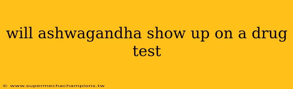 will ashwagandha show up on a drug test