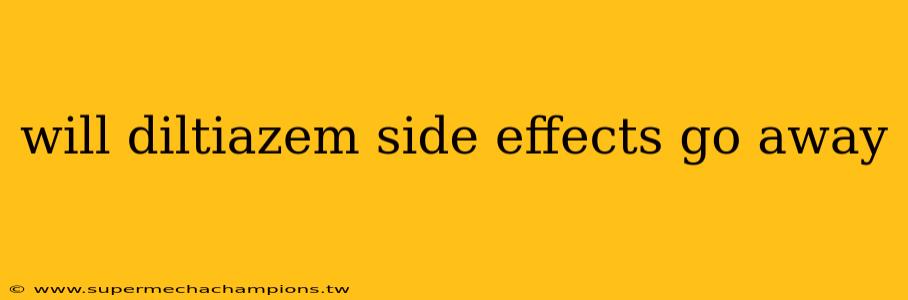 will diltiazem side effects go away