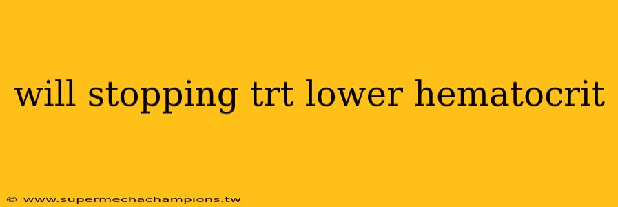 will stopping trt lower hematocrit