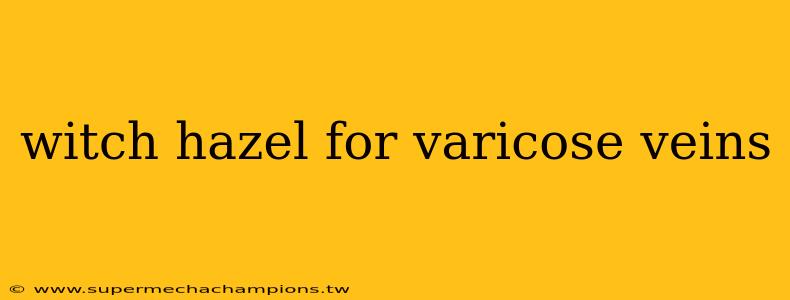 witch hazel for varicose veins