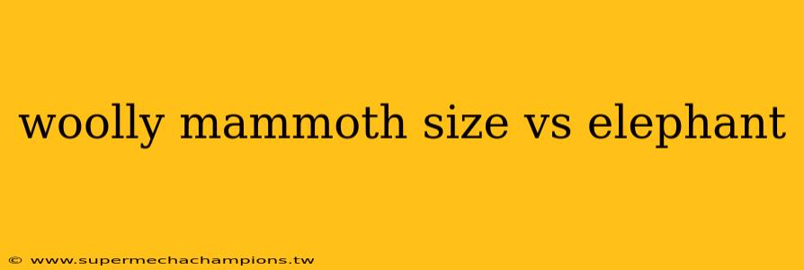 woolly mammoth size vs elephant