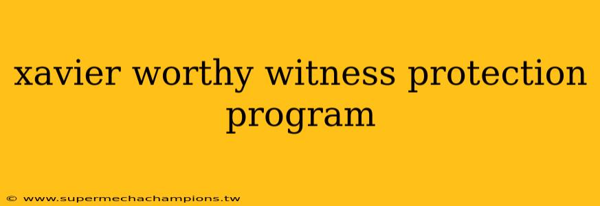 xavier worthy witness protection program