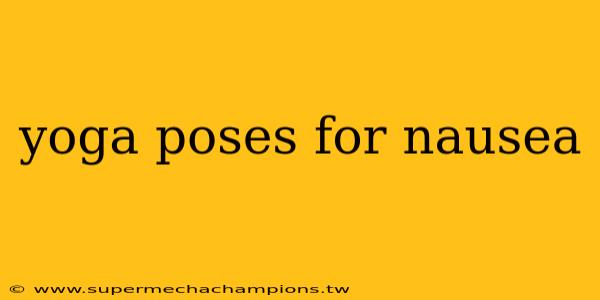 yoga poses for nausea