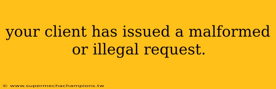 your client has issued a malformed or illegal request.