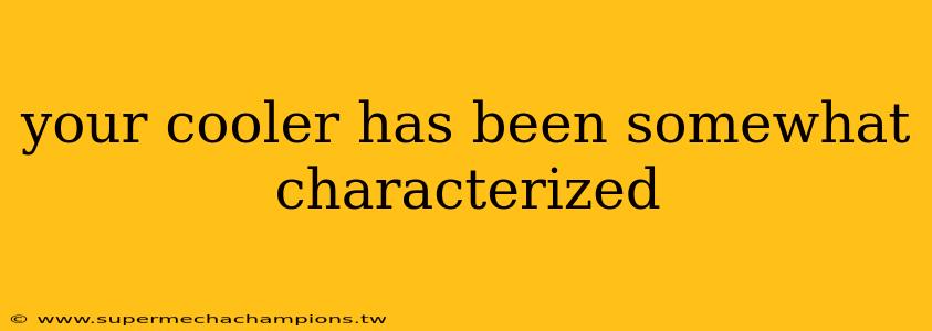 your cooler has been somewhat characterized