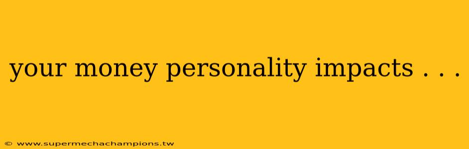 your money personality impacts . . .